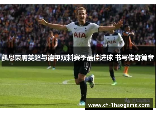 凯恩荣膺英超与德甲双料赛季最佳进球 书写传奇篇章