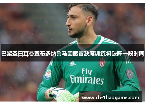 巴黎圣日耳曼宣布多纳鲁马因感冒缺席训练将缺阵一段时间