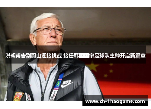 洪明甫告别蔚山迎接挑战 接任韩国国家足球队主帅开启新篇章