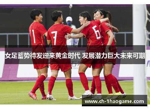 女足蓄势待发迎来黄金时代 发展潜力巨大未来可期 女足蓄势待发迎来黄金时代 发展潜力巨大未来可期