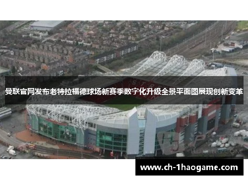 曼联官网发布老特拉福德球场新赛季数字化升级全景平面图展现创新变革