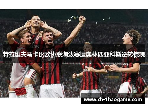 特拉维夫马卡比欧协联淘汰赛遭奥林匹亚科斯逆转惊魂 特拉维夫马卡比欧协联淘汰赛遭奥林匹亚科斯逆转惊魂