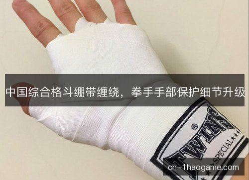 中国综合格斗绷带缠绕，拳手手部保护细节升级